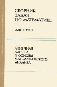 Сборник задач по математике для втузов. Часть 1. Линейная алгебра и основы математического анализа