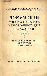 Документы Министерства иностранных дел Германии. Выпуск 1. Германская политика в Венгрии (1937 - 1942 гг.)